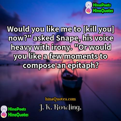 J K Rowling Quotes | Would you like me to [kill you]